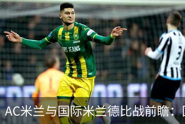 AC米兰与国际米兰德比战前瞻：国米挑战重重